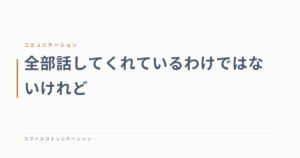 全部話してくれているわけではないけれど