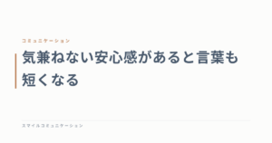気兼ねない安心感があると言葉も短くなる