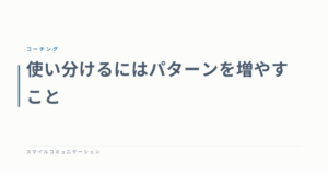 使い分けるにはパターンを増やすこと