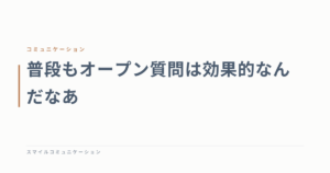 普段もオープン質問は効果的なんだなあ