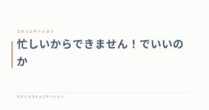 忙しいからできません！でいいのか
