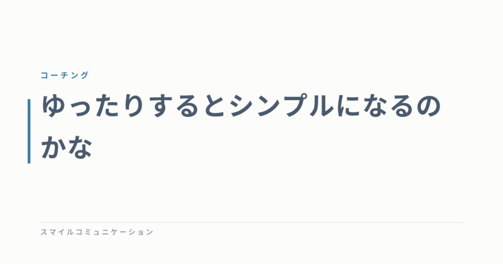ゆったりするとシンプルになるのかな