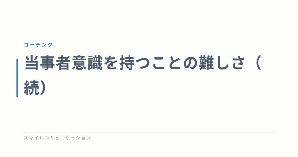 当事者意識を持つことの難しさ（続）