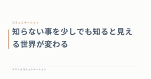 知らない事を少しでも知ると見える世界が変わる