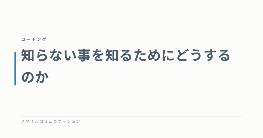 知らない事を知るためにどうするのか