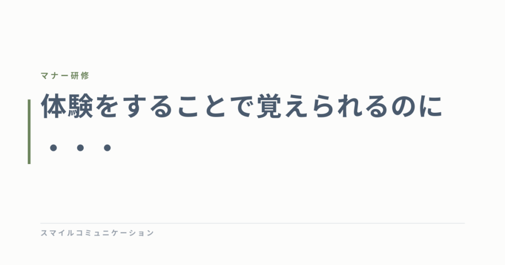 体験をすることで覚えられるのに・・・