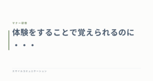 体験をすることで覚えられるのに・・・