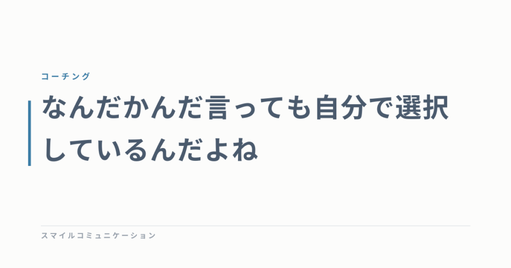 なんだかんだ言っても自分で選択しているんだよね
