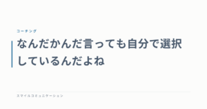 なんだかんだ言っても自分で選択しているんだよね