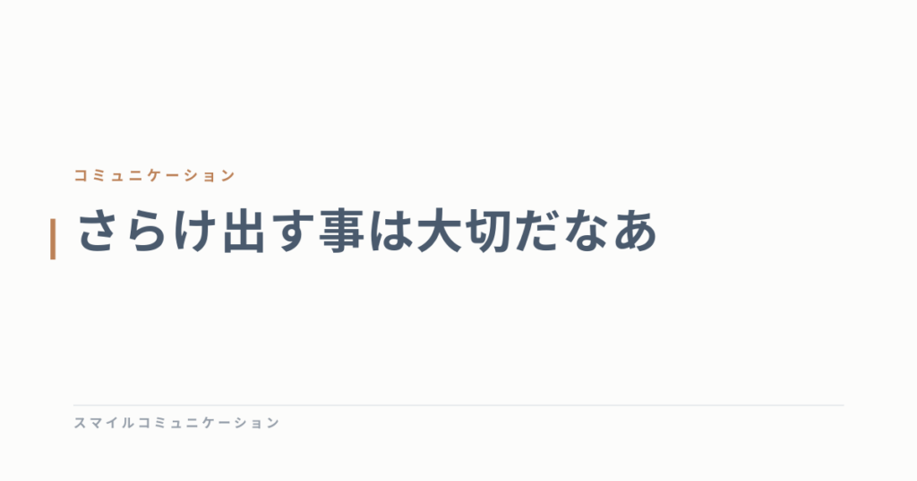 さらけ出す事は大切だなあ