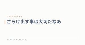 さらけ出す事は大切だなあ