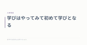 学びはやってみて初めて学びとなる