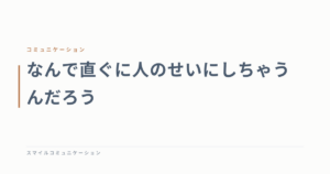なんで直ぐに人のせいにしちゃうんだろう