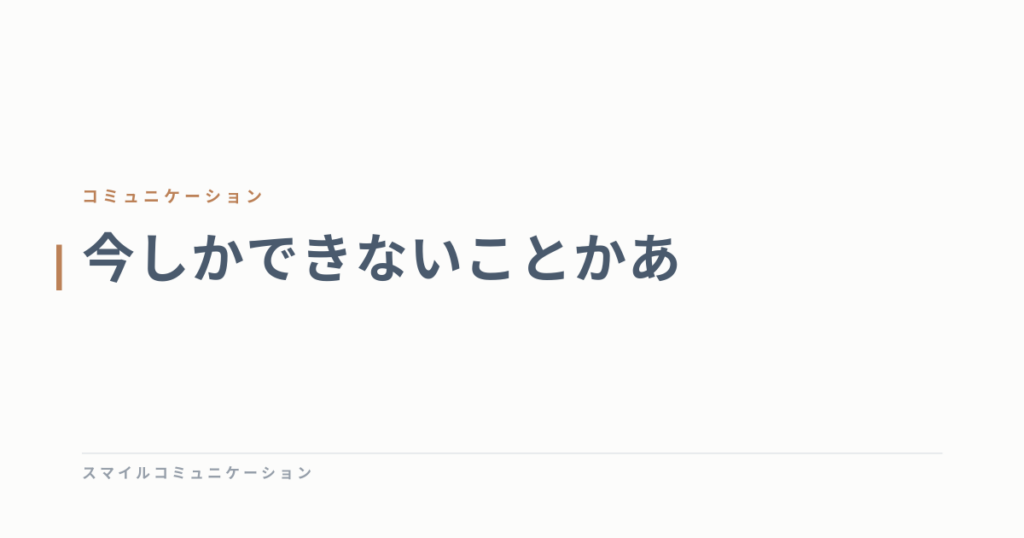今しかできないことかあ