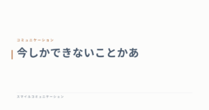 今しかできないことかあ