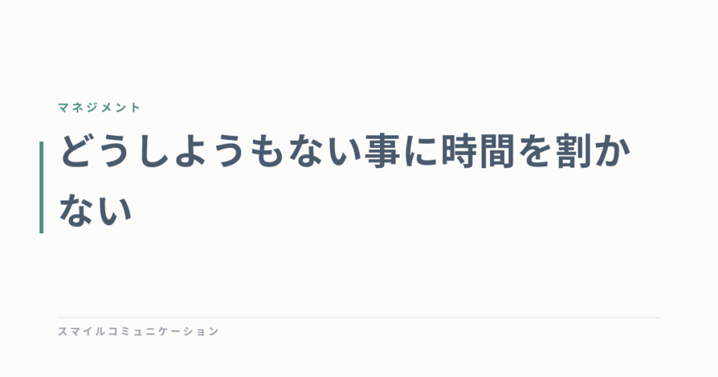 どうしようもない事に時間を割かない
