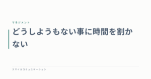 どうしようもない事に時間を割かない
