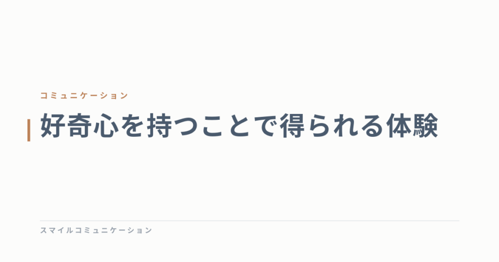 好奇心を持つことで得られる体験