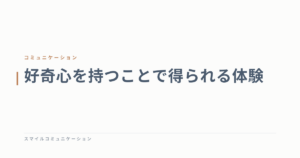 好奇心を持つことで得られる体験