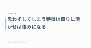 思わずしてしまう特徴は周りに活かせば強みになる