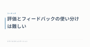 評価とフィードバックの使い分けは難しい