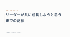 リーダーが共に成長しようと思うまでの葛藤