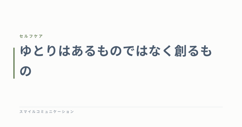 ゆとりはあるものではなく創るもの