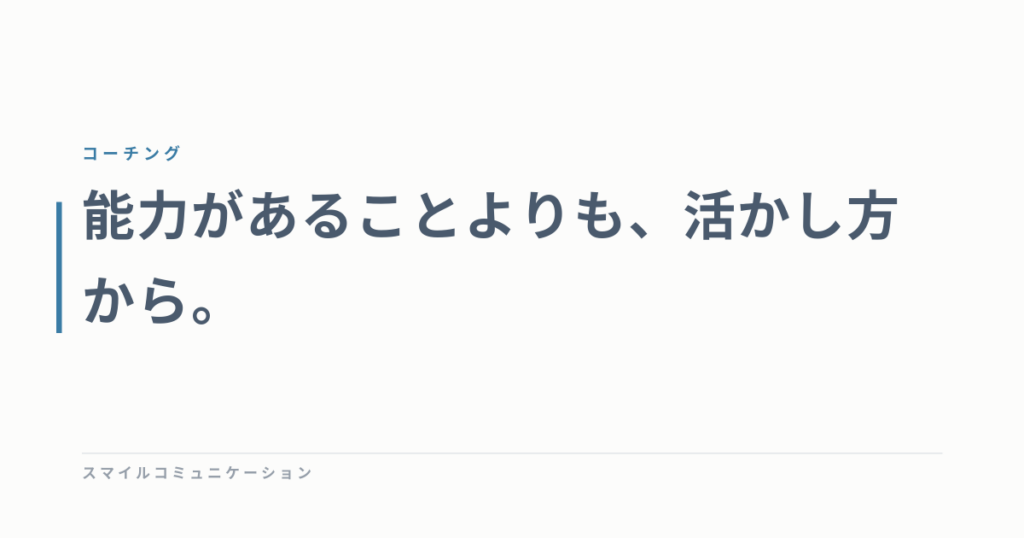 能力があることよりも、活かし方から。