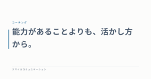 能力があることよりも、活かし方から。