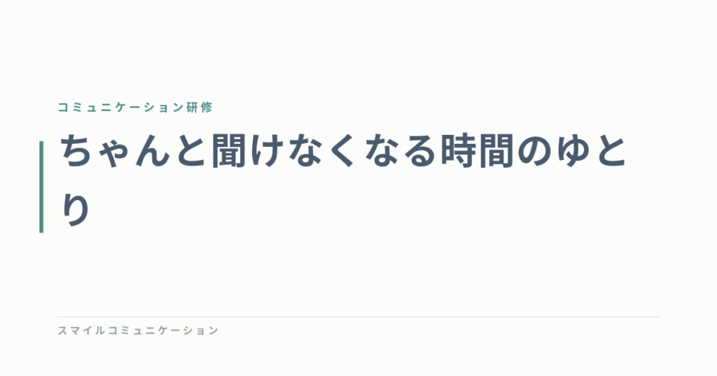 ちゃんと聞けなくなる時間のゆとり
