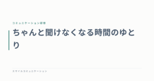 ちゃんと聞けなくなる時間のゆとり