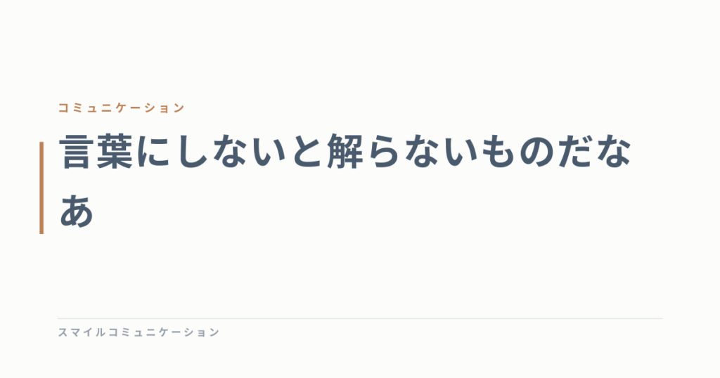 言葉にしないと解らないものだなあ