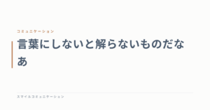 言葉にしないと解らないものだなあ