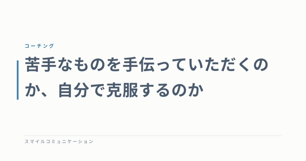 苦手なものを手伝っていただくのか、自分で克服するのか