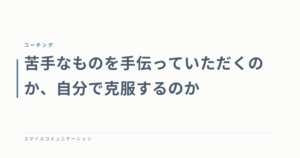 苦手なものを手伝っていただくのか、自分で克服するのか