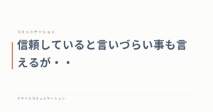 信頼していると言いづらい事も言えるが・・