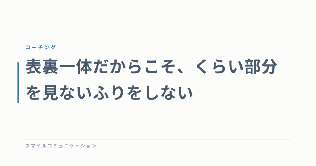 表裏一体だからこそ、くらい部分を見ないふりをしない