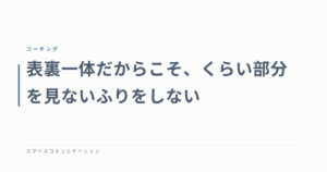 表裏一体だからこそ、くらい部分を見ないふりをしない