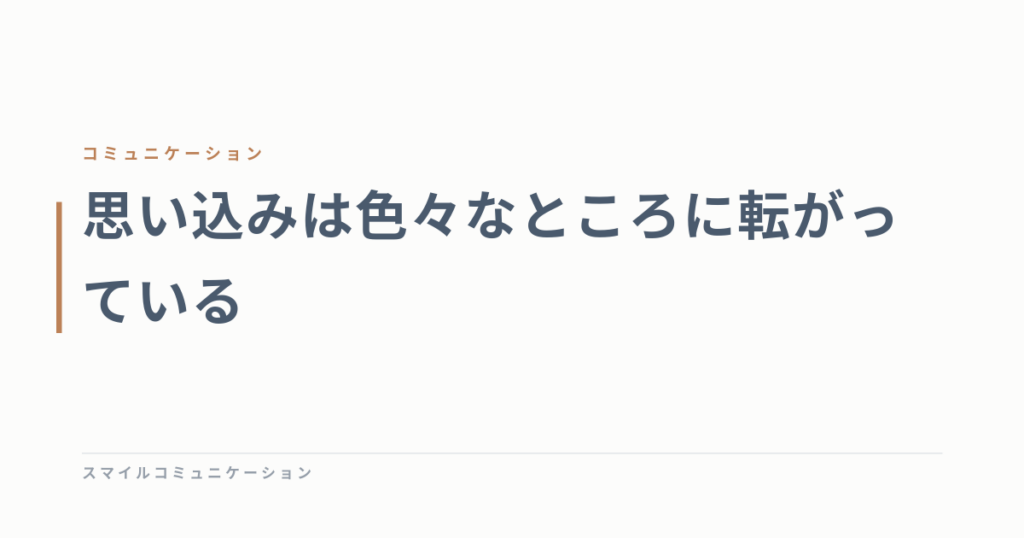 思い込みは色々なところに転がっている