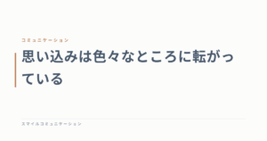 思い込みは色々なところに転がっている