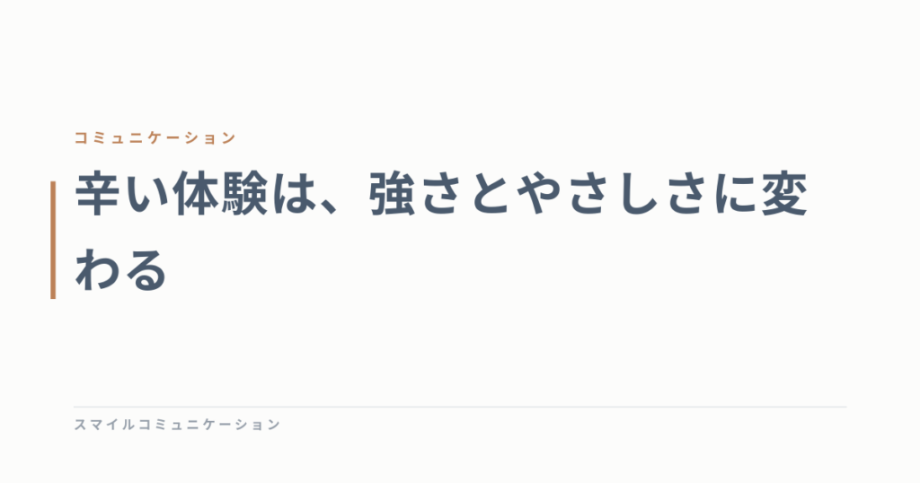 辛い体験は、強さとやさしさに変わる