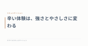 辛い体験は、強さとやさしさに変わる