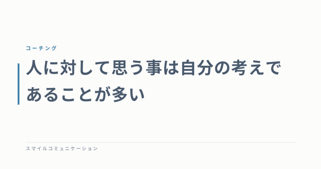 人に対して思う事は自分の考えであることが多い