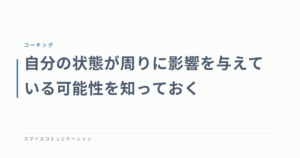 自分の状態が周りに影響を与えている可能性を知っておく