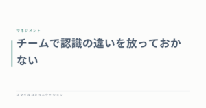 チームで認識の違いを放っておかない