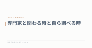 専門家と関わる時と自ら調べる時