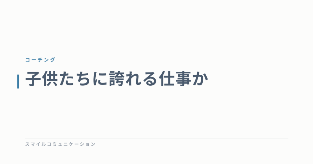 子供たちに誇れる仕事か