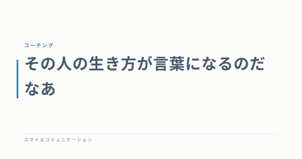 その人の生き方が言葉になるのだなあ
