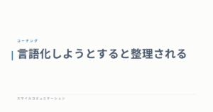 言語化しようとすると整理される