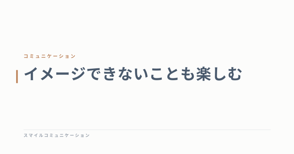 イメージできないことも楽しむ